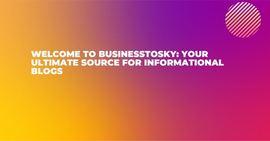Welcome to Business to Sky Your Ultimate Source for Informational Blogs